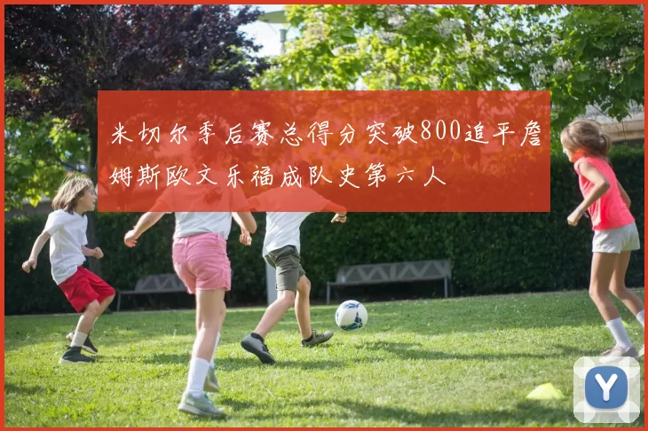 米切尔季后赛总得分突破800追平詹姆斯欧文乐福成队史第六人