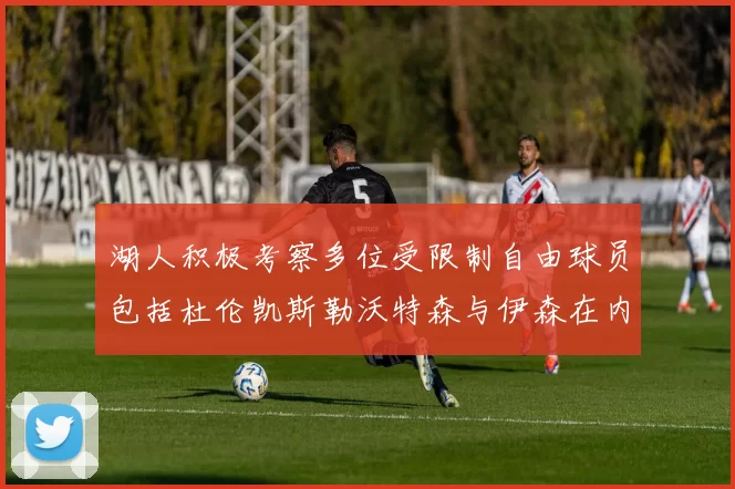 湖人积极考察多位受限制自由球员包括杜伦凯斯勒沃特森与伊森在内