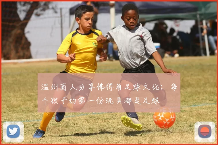 温州商人分享佛得角足球文化：每个孩子的第一份玩具都是足球