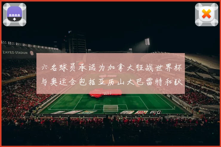 六名球员承诺为加拿大征战世界杯与奥运会包括亚历山大巴雷特和狄龙在内