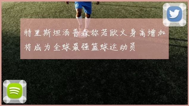 特里斯坦汤普森称若欧文身高增加将成为全球最强篮球运动员