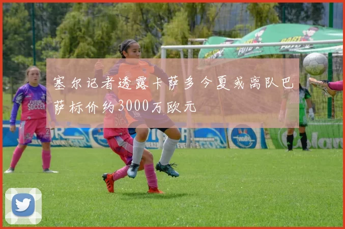 塞尔记者透露卡萨多今夏或离队巴萨标价约3000万欧元
