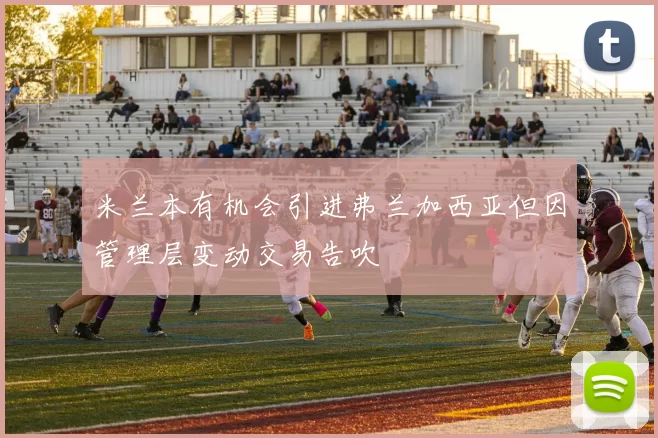 米兰本有机会引进弗兰加西亚但因管理层变动交易告吹