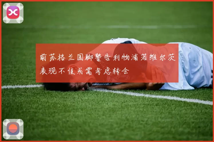 前苏格兰国脚警告利物浦若维尔茨表现不佳或需考虑转会