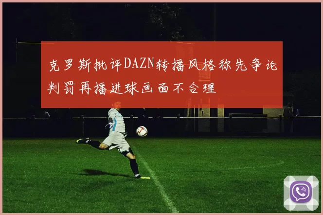 克罗斯批评DAZN转播风格称先争论判罚再播进球画面不合理