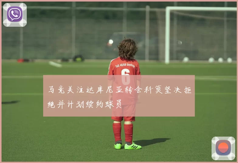 马竞关注达库尼亚转会科莫坚决拒绝并计划续约球员