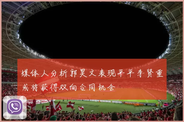 媒体人分析郭昊文表现平平李贤重或将获得双向合同机会