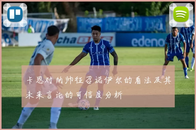 卡恩对纳帅征召诺伊尔的看法及其未来言论的可信度分析